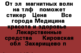 От эл. магнитных волн на тлф – поможет стикер › Цена ­ 1 - Все города Медицина, красота и здоровье » Лекарственные средства   . Кировская обл.,Захарищево п.